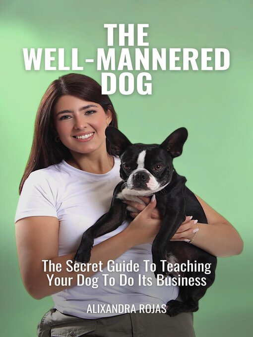 Title details for The Well-Mannered Dog the Secret Guide to Teaching Your Dog to Do Its Business by Alixandra Rojas M. - Available